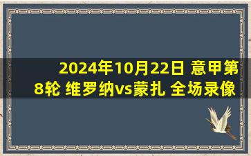 2024年10月22日 意甲第8轮 维罗纳vs蒙扎 全场录像